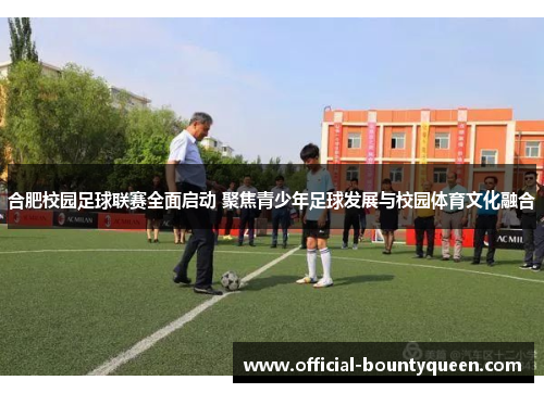 合肥校园足球联赛全面启动 聚焦青少年足球发展与校园体育文化融合